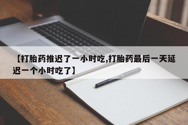 米非司酮片药店可以买吗【打胎药推迟了一小时吃,打胎药最后一天延迟一个小时吃了】
