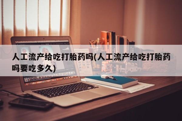 米非司酮片药店可以买吗人工流产给吃打胎药吗(人工流产给吃打胎药吗要吃多久)
