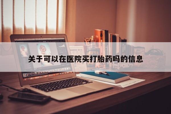米非司酮片药店可以买吗关于可以在医院买打胎药吗的信息