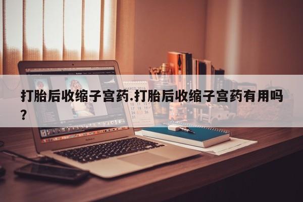米非司酮片药店可以买吗打胎后收缩子宫药.打胎后收缩子宫药有用吗？