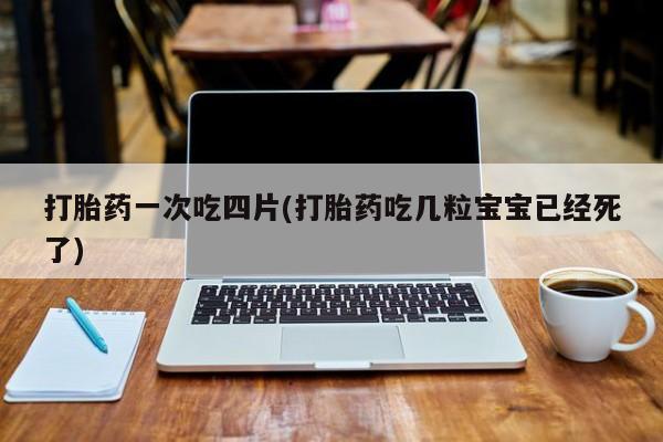米非司酮片药店可以买吗打胎药一次吃四片(打胎药吃几粒宝宝已经死了)