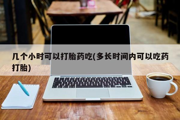 米非司酮片药店可以买吗几个小时可以打胎药吃(多长时间内可以吃药打胎)