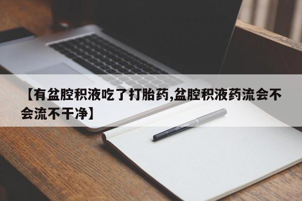 米非司酮片药店可以买吗【有盆腔积液吃了打胎药,盆腔积液药流会不会流不干净】