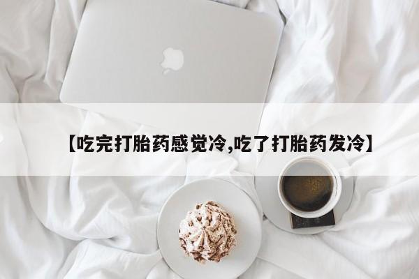 米非司酮片药店可以买吗【吃完打胎药感觉冷,吃了打胎药发冷】