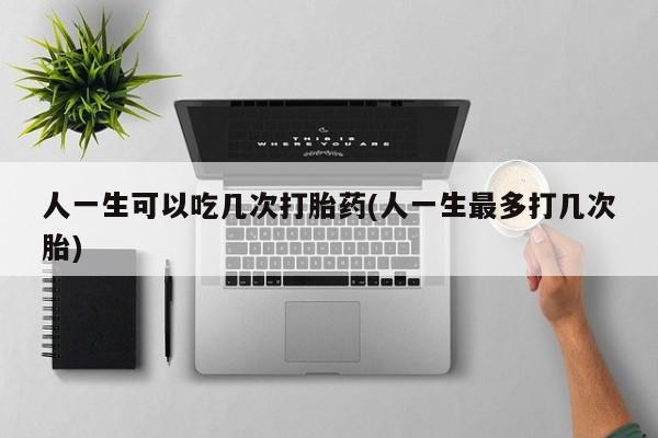 米非司酮片药店可以买吗人一生可以吃几次打胎药(人一生最多打几次胎)