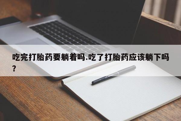 米非司酮片药店可以买吗吃完打胎药要躺着吗.吃了打胎药应该躺下吗？