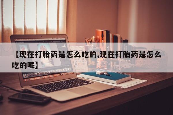 米非司酮片药店可以买吗【现在打胎药是怎么吃的,现在打胎药是怎么吃的呢】