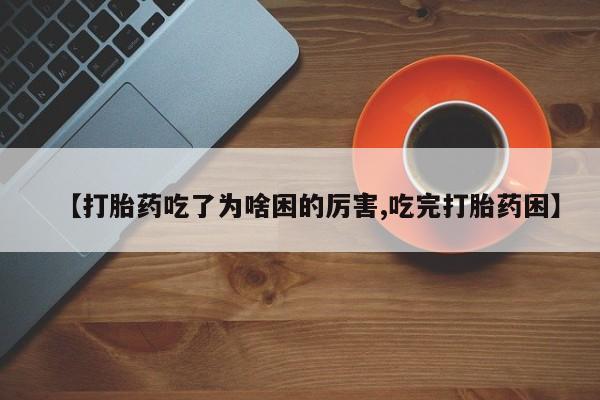 米非司酮片药店可以买吗【打胎药吃了为啥困的厉害,吃完打胎药困】