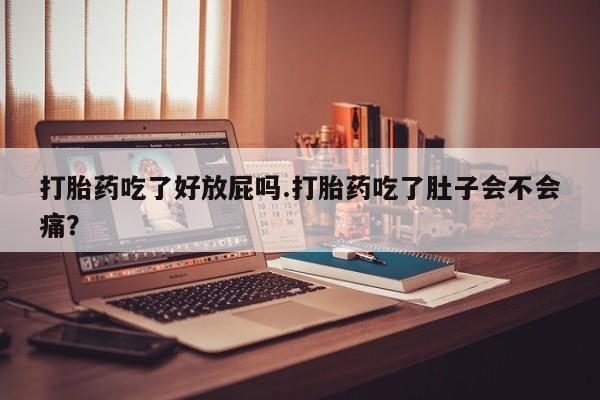 米非司酮片药店可以买吗打胎药吃了好放屁吗.打胎药吃了肚子会不会痛？