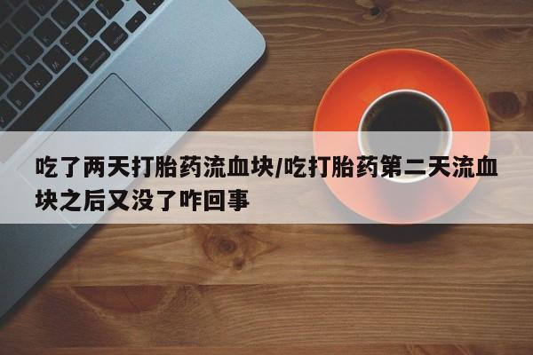 米非司酮片药店可以买吗吃了两天打胎药流血块/吃打胎药第二天流血块之后又没了咋回事
