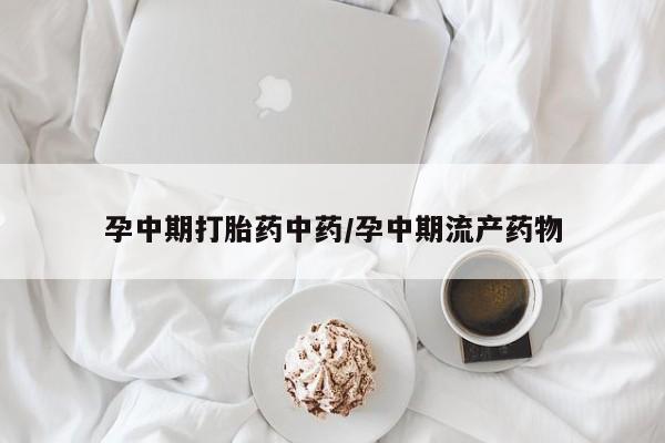 米非司酮片药店可以买吗孕中期打胎药中药/孕中期流产药物