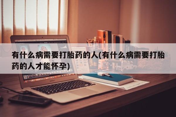 米非司酮片药店可以买吗有什么病需要打胎药的人(有什么病需要打胎药的人才能怀孕)
