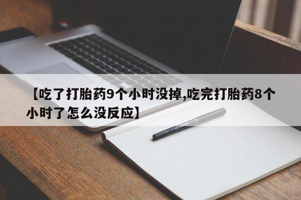 米非司酮片药店可以买吗【吃了打胎药9个小时没掉,吃完打胎药8个小时了怎么没反应】