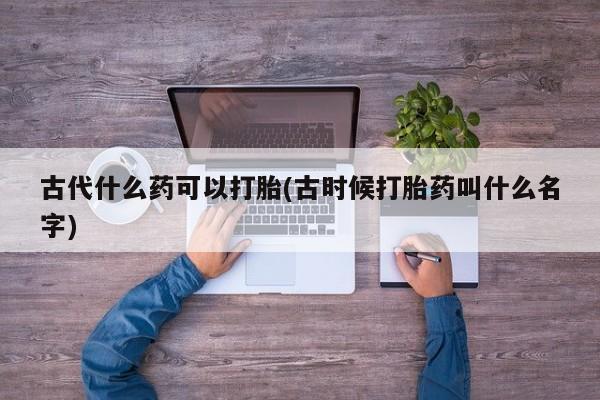 米非司酮片药店可以买吗古代什么药可以打胎(古时候打胎药叫什么名字)