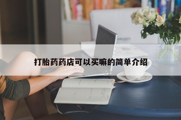 米非司酮片药店可以买吗打胎药药店可以买嘛的简单介绍
