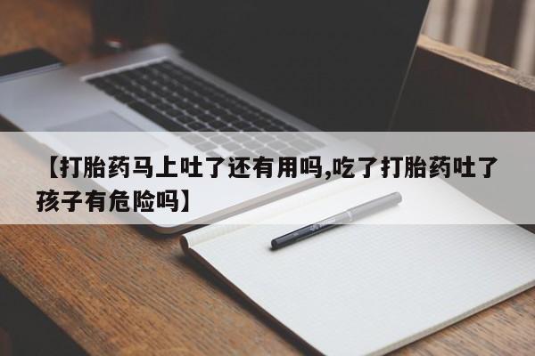 米非司酮片药店可以买吗【打胎药马上吐了还有用吗,吃了打胎药吐了孩子有危险吗】
