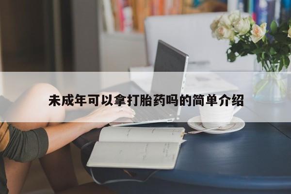 米非司酮片药店可以买吗未成年可以拿打胎药吗的简单介绍