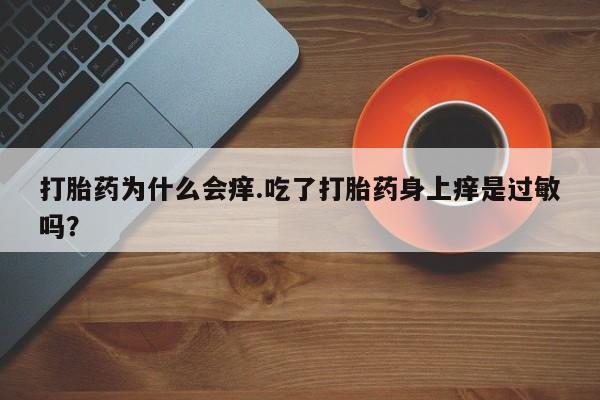米非司酮片药店可以买吗打胎药为什么会痒.吃了打胎药身上痒是过敏吗？