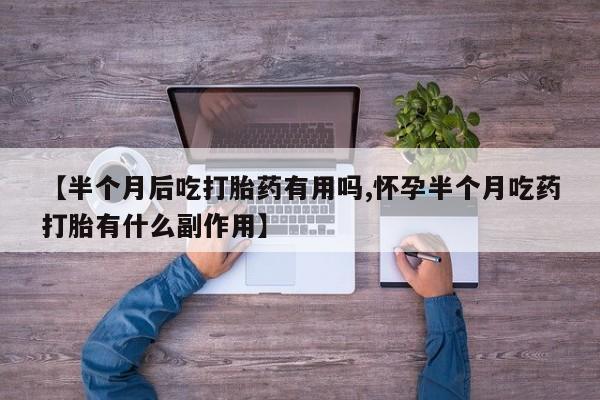 米非司酮片药店可以买吗【半个月后吃打胎药有用吗,怀孕半个月吃药打胎有什么副作用】