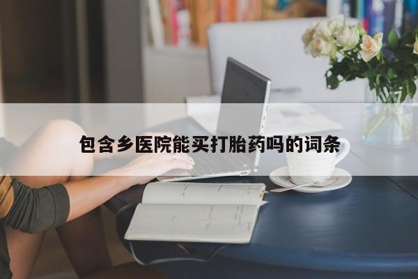 米非司酮片药店可以买吗包含乡医院能买打胎药吗的词条
