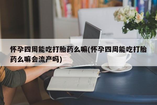 米非司酮片药店可以买吗怀孕四周能吃打胎药么嘛(怀孕四周能吃打胎药么嘛会流产吗)
