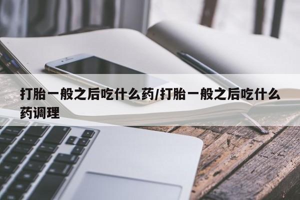 米非司酮片药店可以买吗打胎一般之后吃什么药/打胎一般之后吃什么药调理