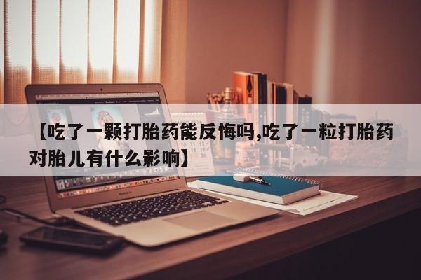 米非司酮片药店可以买吗【吃了一颗打胎药能反悔吗,吃了一粒打胎药对胎儿有什么影响】
