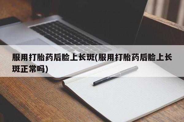 米非司酮片药店可以买吗服用打胎药后脸上长斑(服用打胎药后脸上长斑正常吗)