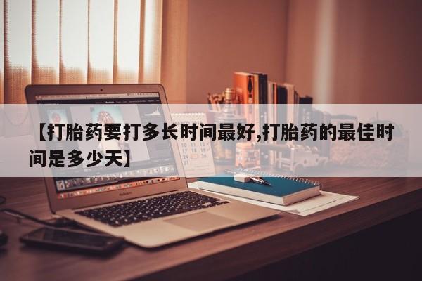 米非司酮片药店可以买吗【打胎药要打多长时间最好,打胎药的最佳时间是多少天】