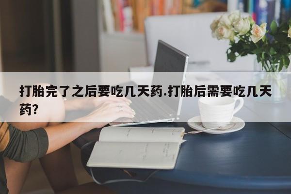 米非司酮片药店可以买吗打胎完了之后要吃几天药.打胎后需要吃几天药？