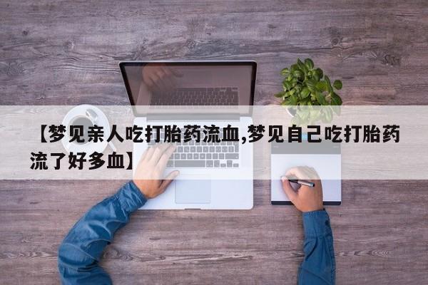米非司酮片药店可以买吗【梦见亲人吃打胎药流血,梦见自己吃打胎药流了好多血】