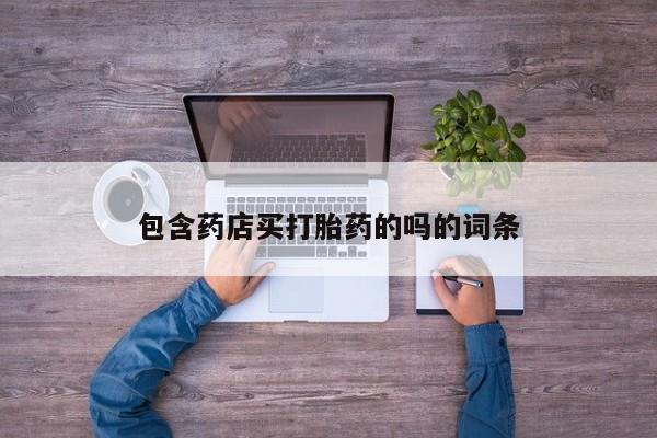 米非司酮片药店可以买吗包含药店买打胎药的吗的词条
