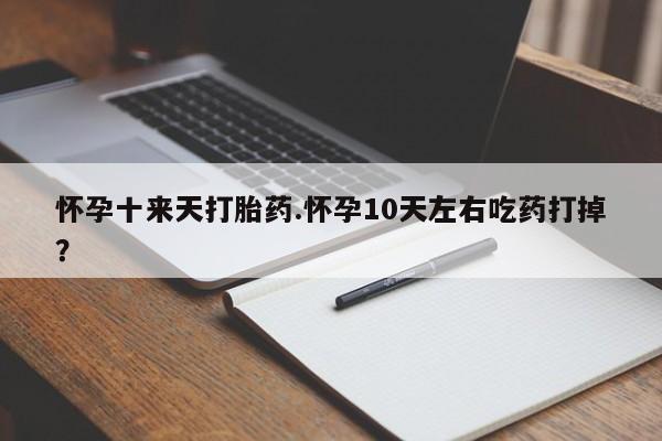 米非司酮片药店可以买吗怀孕十来天打胎药.怀孕10天左右吃药打掉？