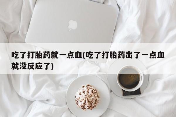 米非司酮片药店可以买吗吃了打胎药就一点血(吃了打胎药出了一点血就没反应了)