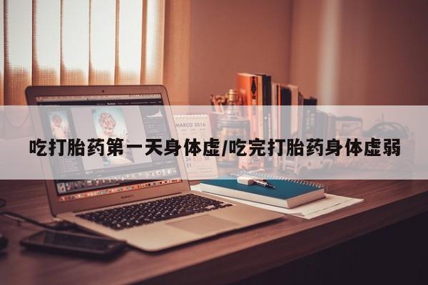 米非司酮片药店可以买吗吃打胎药第一天身体虚/吃完打胎药身体虚弱