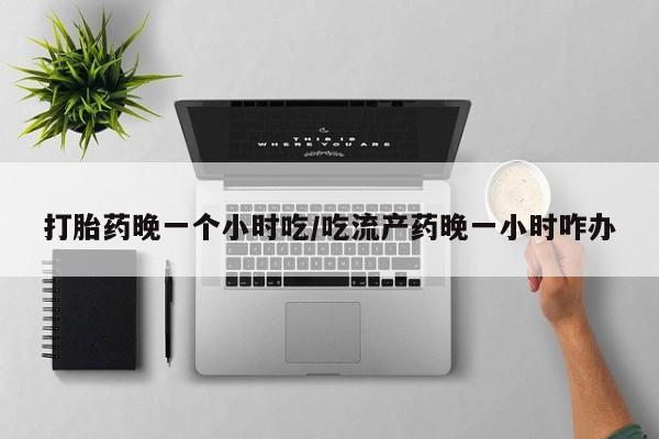 米非司酮片药店可以买吗打胎药晚一个小时吃/吃流产药晚一小时咋办