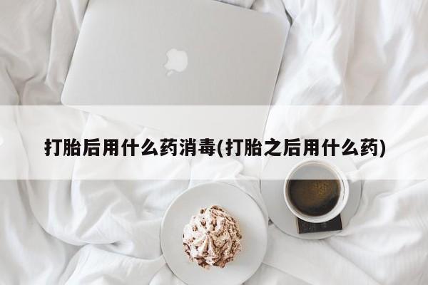米非司酮片药店可以买吗打胎后用什么药消毒(打胎之后用什么药)