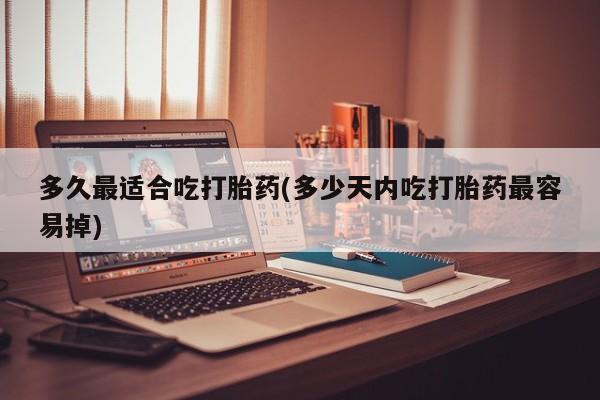 米非司酮片药店可以买吗多久最适合吃打胎药(多少天内吃打胎药最容易掉)