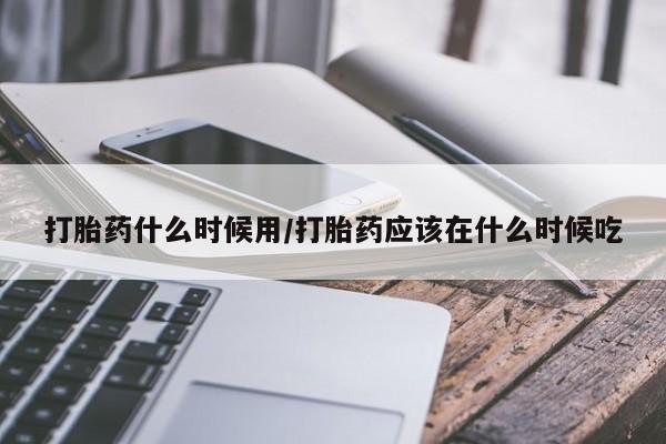 米非司酮片药店可以买吗打胎药什么时候用/打胎药应该在什么时候吃