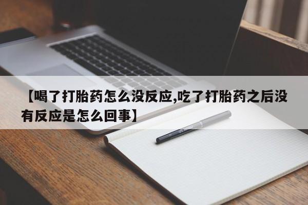 米非司酮片药店可以买吗【喝了打胎药怎么没反应,吃了打胎药之后没有反应是怎么回事】
