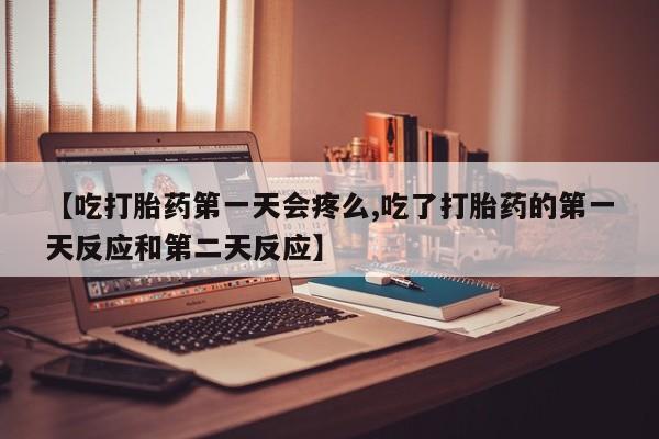 米非司酮片药店可以买吗【吃打胎药第一天会疼么,吃了打胎药的第一天反应和第二天反应】