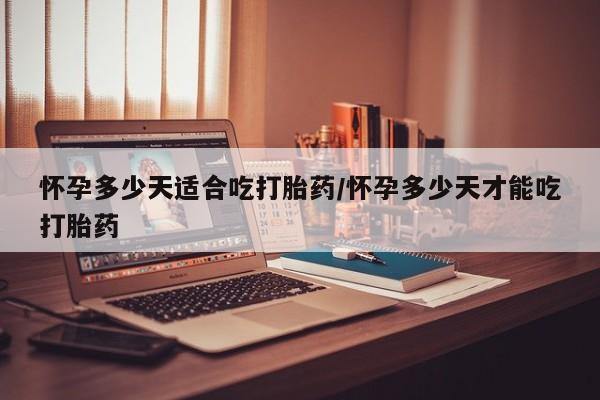 米非司酮片药店可以买吗怀孕多少天适合吃打胎药/怀孕多少天才能吃打胎药